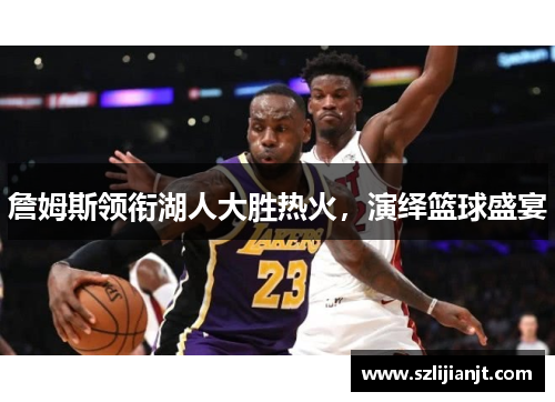 詹姆斯领衔湖人大胜热火，演绎篮球盛宴