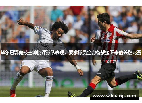 毕尔巴鄂竞技主帅批评球队表现，要求球员全力备战接下来的关键比赛